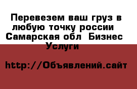 Перевезем ваш груз в любую точку россии - Самарская обл. Бизнес » Услуги   